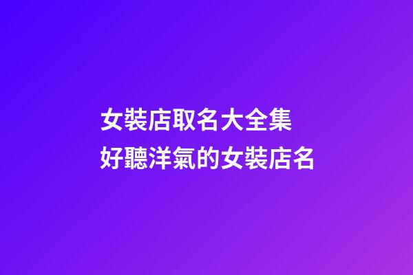 女裝店取名大全集 好聽洋氣的女裝店名-第1張-店鋪起名-玄機(jī)派